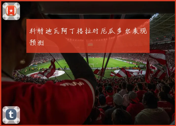 科特迪瓦阿丁格拉对厄瓜多尔表现预测