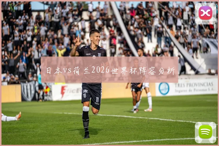 日本vs荷兰2026世界杯阵容分析