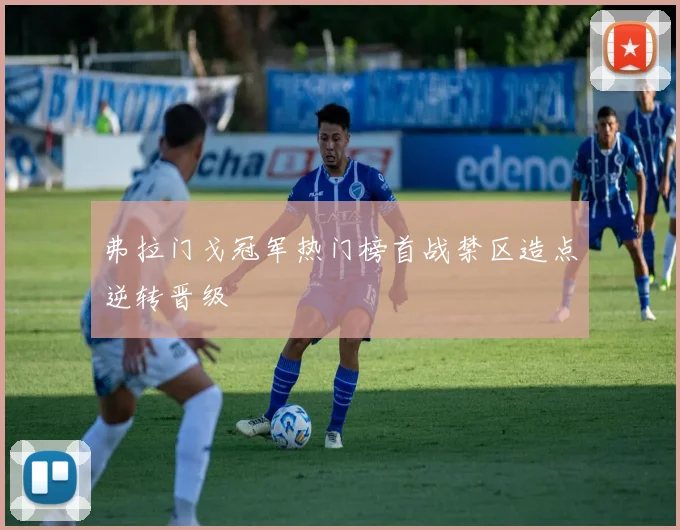 弗拉门戈冠军热门榜首战禁区造点逆转晋级