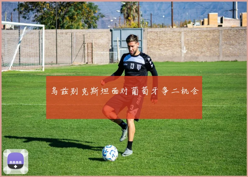 乌兹别克斯坦面对葡萄牙争二机会