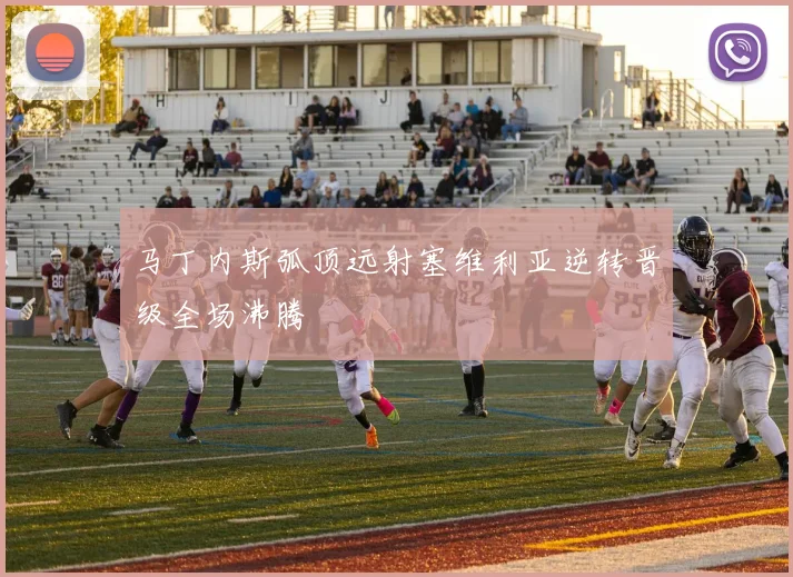 马丁内斯弧顶远射塞维利亚逆转晋级全场沸腾