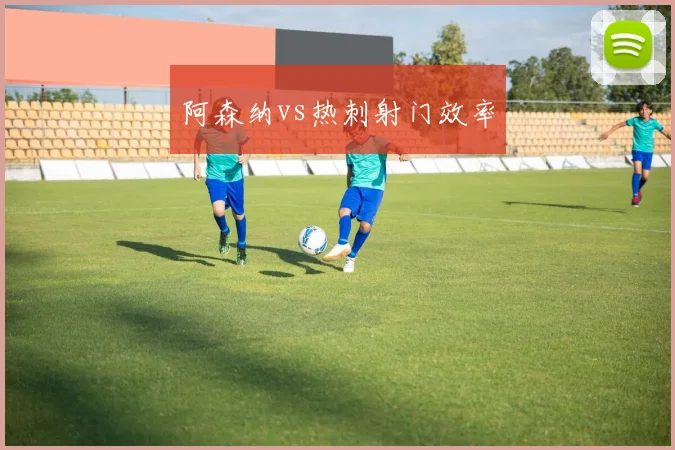 阿森纳vs热刺射门效率