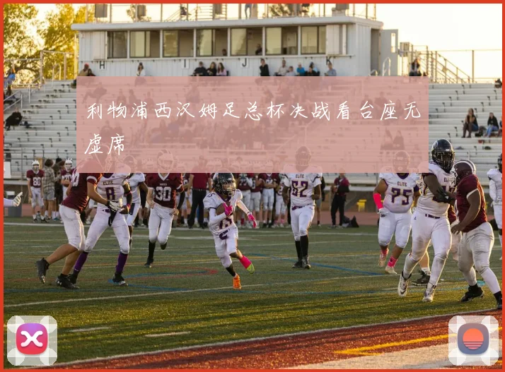 利物浦西汉姆足总杯决战看台座无虚席