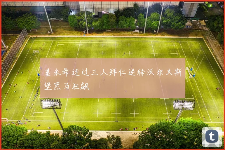 基米希连过三人拜仁逆转沃尔夫斯堡黑马狂飙