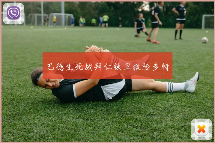 巴德生死战拜仁铁卫救险多特