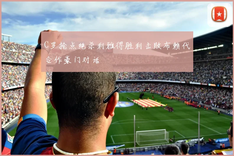 C罗抢点绝杀利雅得胜利击败布赖代合作豪门对话