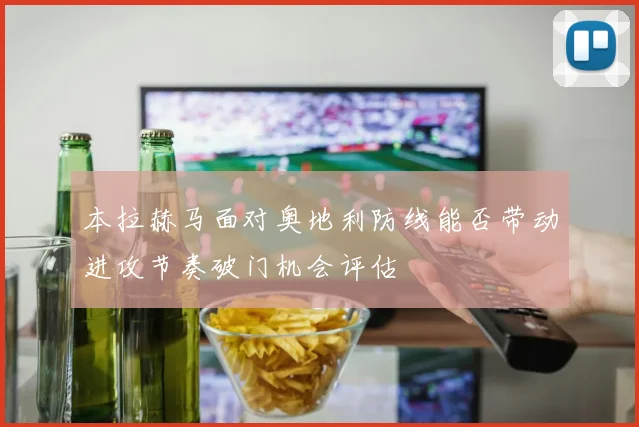 本拉赫马面对奥地利防线能否带动进攻节奏破门机会评估