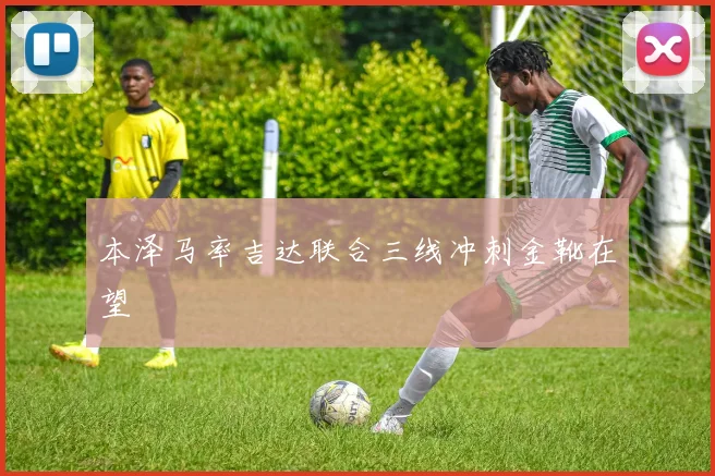 本泽马率吉达联合三线冲刺金靴在望