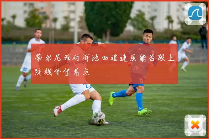 蒂尔尼面对海地回追速度能否跟上防线价值看点