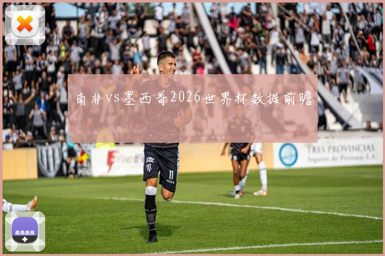 南非vs墨西哥2026世界杯数据前瞻