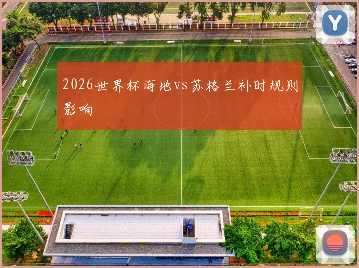 2026世界杯海地vs苏格兰补时规则影响