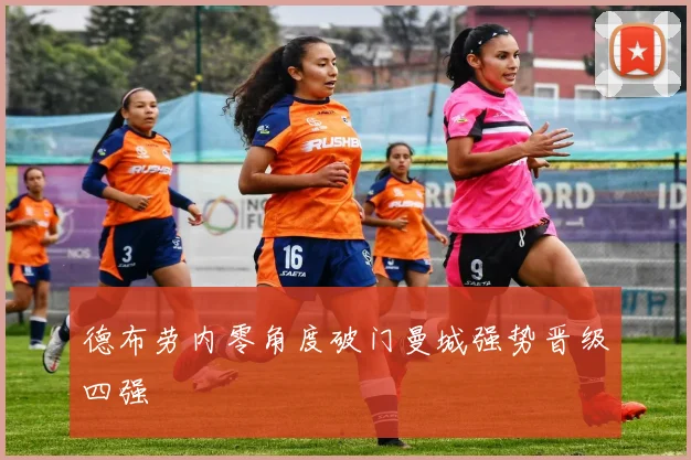德布劳内零角度破门曼城强势晋级四强