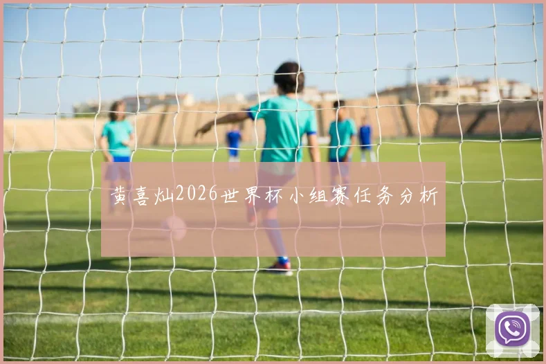 黄喜灿2026世界杯小组赛任务分析