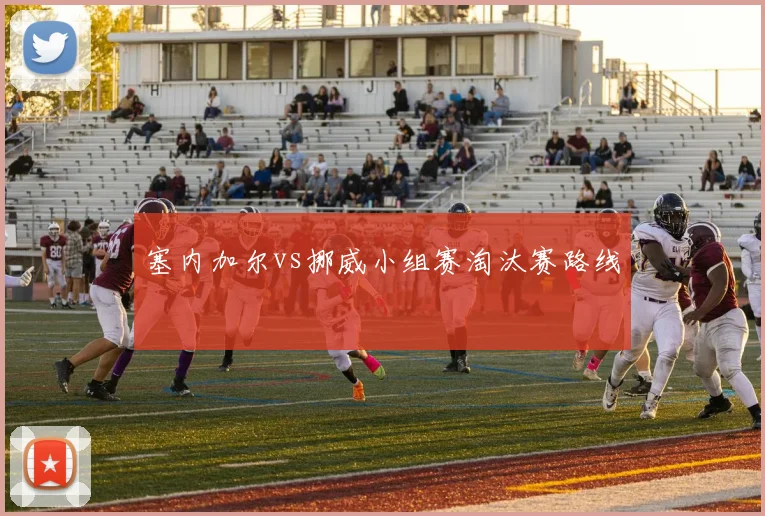 塞内加尔vs挪威小组赛淘汰赛路线