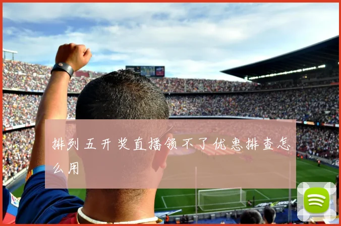 排列五开奖直播领不了优惠排查怎么用