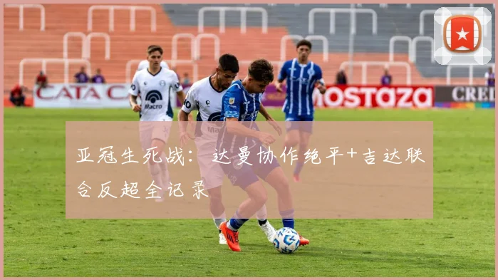 亚冠生死战：达曼协作绝平+吉达联合反超全记录