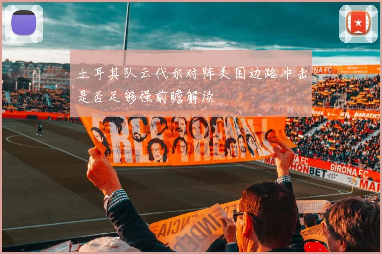 土耳其队云代尔对阵美国边路冲击是否足够强前瞻解读