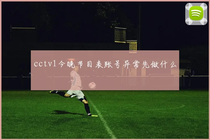 cctv1今晚节目表账号异常先做什么