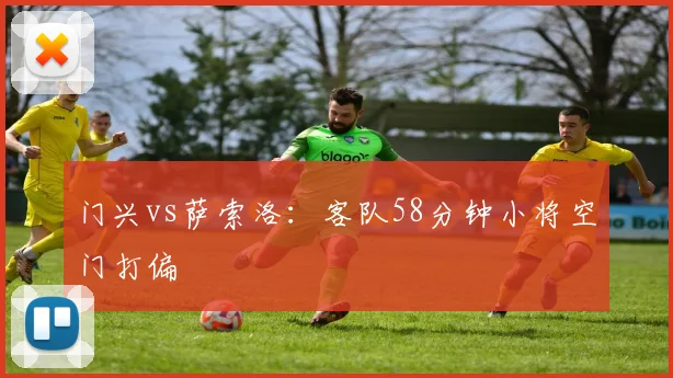 门兴vs萨索洛:客队58分钟小将空门打偏