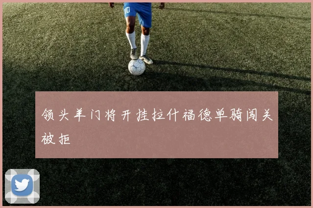 领头羊门将开挂拉什福德单骑闯关被拒
