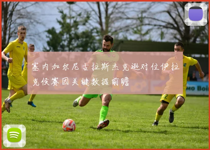 塞内加尔尼古拉斯杰克逊对位伊拉克侯赛因关键数据前瞻
