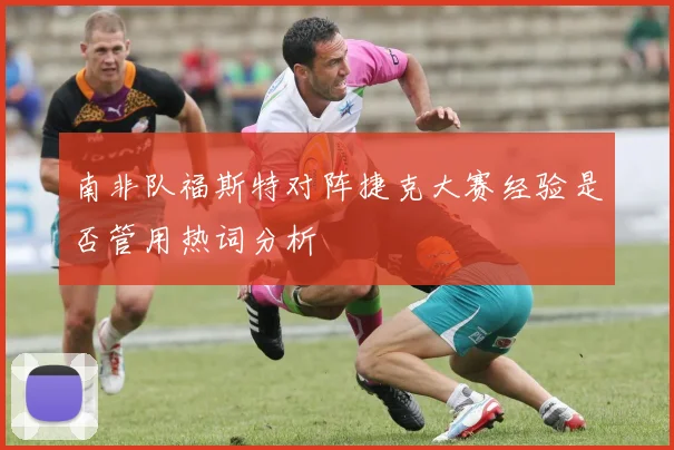 南非队福斯特对阵捷克大赛经验是否管用热词分析