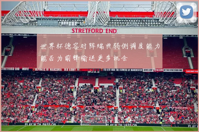 世界杯德容对阵瑞典弱侧调度能力能否为前锋输送更多机会