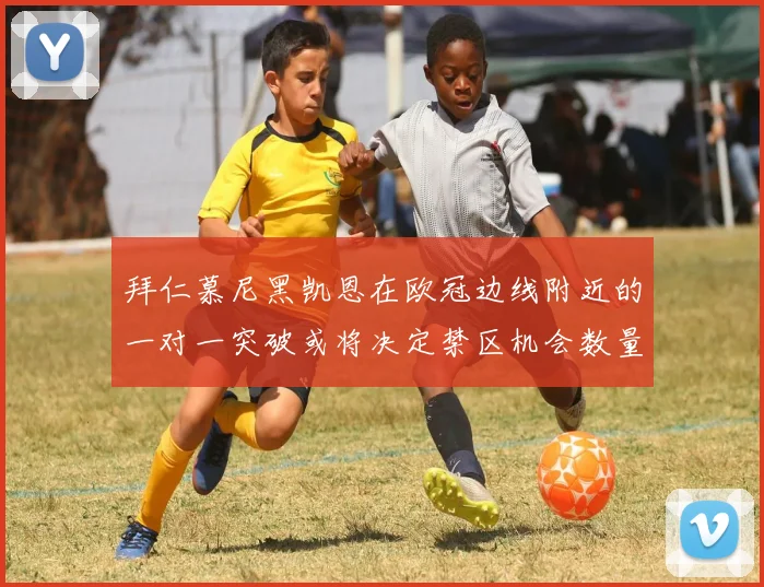 拜仁慕尼黑凯恩在欧冠边线附近的一对一突破或将决定禁区机会数量