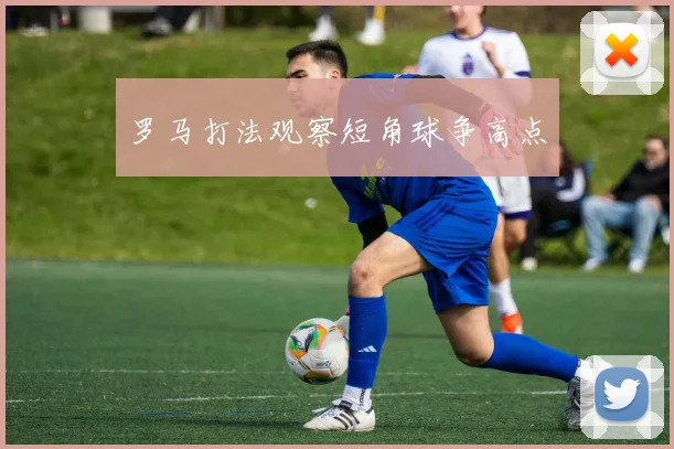 罗马打法观察短角球争高点